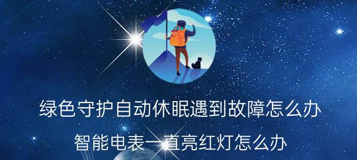 绿色守护自动休眠遇到故障怎么办 智能电表一直亮红灯怎么办？